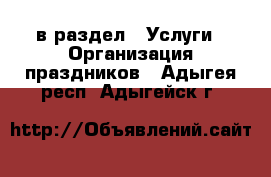  в раздел : Услуги » Организация праздников . Адыгея респ.,Адыгейск г.